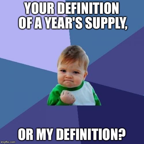 Success Kid Meme | YOUR DEFINITION OF A YEAR'S SUPPLY, OR MY DEFINITION? | image tagged in memes,success kid | made w/ Imgflip meme maker