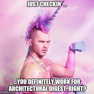 Unicorn MAN Meme | JUST CHECKIN' ... ...YOU DEFINITELY WORK FOR ARCHITECTURAL DIGEST, RIGHT? | image tagged in memes,unicorn man | made w/ Imgflip meme maker