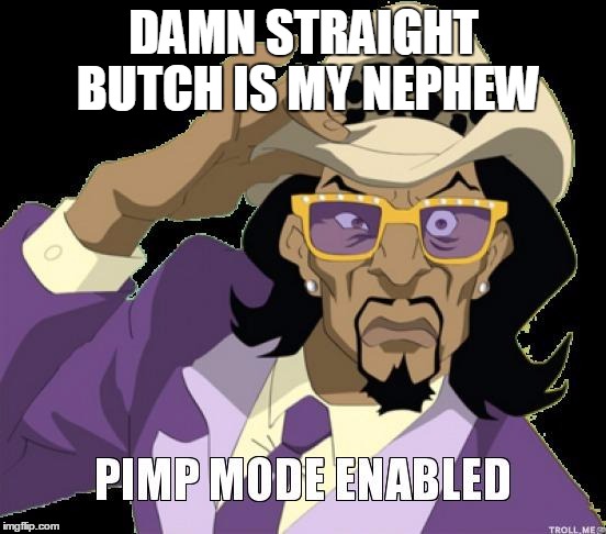pimp | DAMN STRAIGHT BUTCH IS MY NEPHEW | image tagged in pimp | made w/ Imgflip meme maker