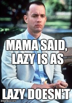 MAMA SAID, LAZY IS AS LAZY DOESN'T | made w/ Imgflip meme maker