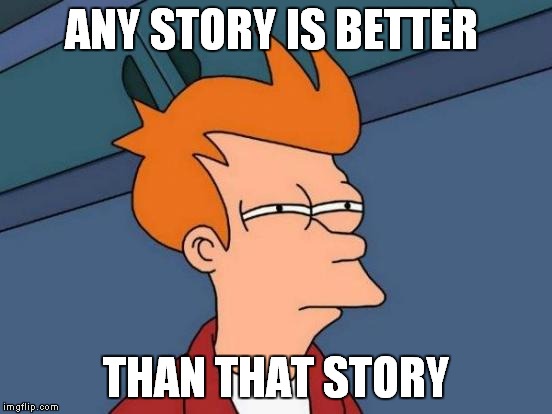 Futurama Fry Meme | ANY STORY IS BETTER THAN THAT STORY | image tagged in memes,futurama fry | made w/ Imgflip meme maker