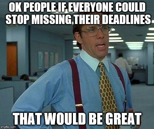 That Would Be Great Meme | OK PEOPLE IF EVERYONE COULD STOP MISSING THEIR DEADLINES THAT WOULD BE GREAT | image tagged in memes,that would be great | made w/ Imgflip meme maker