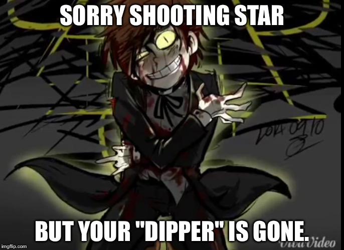Bipper | SORRY SHOOTING STAR; BUT YOUR "DIPPER" IS GONE. | image tagged in bipper,evil | made w/ Imgflip meme maker