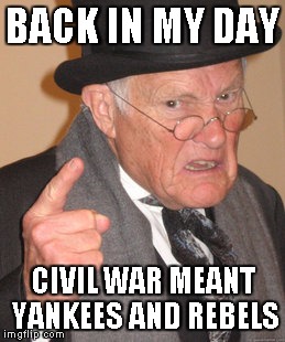 Back In My Day Meme | BACK IN MY DAY CIVIL WAR MEANT YANKEES AND REBELS | image tagged in memes,back in my day | made w/ Imgflip meme maker