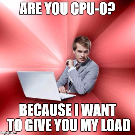 Overly Suave IT Guy | ARE YOU CPU-0? BECAUSE I WANT TO GIVE YOU MY LOAD | image tagged in memes,overly suave it guy | made w/ Imgflip meme maker