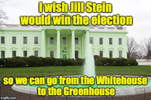 Give Peas a Chance | I wish Jill Stein would win the election; so we can go from the Whitehouse to the Greenhouse | image tagged in whitehouse,green party,jill stein | made w/ Imgflip meme maker