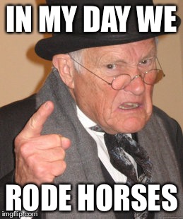 Back In My Day | IN MY DAY WE; RODE HORSES | image tagged in memes,back in my day | made w/ Imgflip meme maker