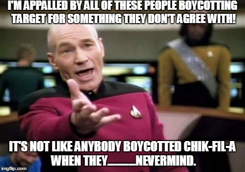 Picard Wtf Meme | I'M APPALLED BY ALL OF THESE PEOPLE BOYCOTTING TARGET FOR SOMETHING THEY DON'T AGREE WITH! IT'S NOT LIKE ANYBODY BOYCOTTED CHIK-FIL-A WHEN THEY............NEVERMIND. | image tagged in memes,picard wtf | made w/ Imgflip meme maker