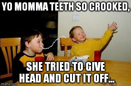 Yo momma so snaggle. | YO MOMMA TEETH SO CROOKED, SHE TRIED TO GIVE HEAD AND CUT IT OFF... | image tagged in yo momma so fat,yo mamma teeth,crooked,memes,funny | made w/ Imgflip meme maker