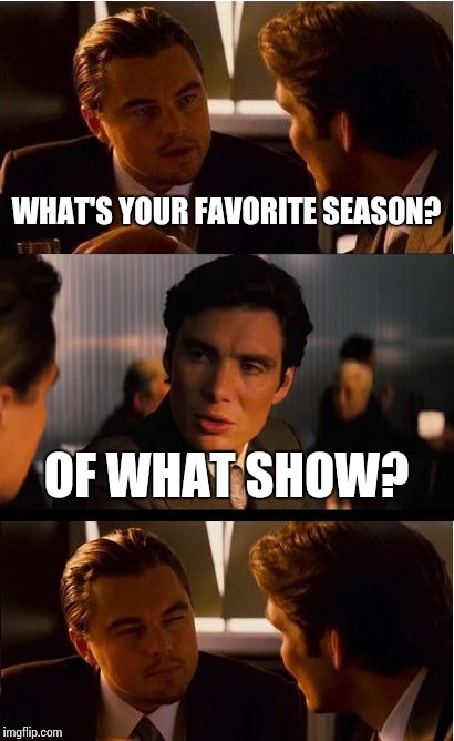 Inception | WHAT'S YOUR FAVORITE SEASON? OF WHAT SHOW? | image tagged in memes,inception | made w/ Imgflip meme maker