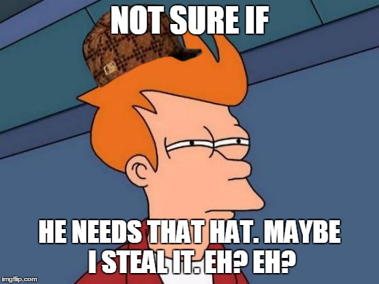 Futurama Fry Meme | NOT SURE IF HE NEEDS THAT HAT. MAYBE I STEAL IT. EH? EH? | image tagged in memes,futurama fry,scumbag | made w/ Imgflip meme maker