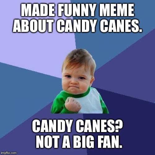 Success Kid Meme | MADE FUNNY MEME ABOUT CANDY CANES. CANDY CANES? NOT A BIG FAN. | image tagged in memes,success kid | made w/ Imgflip meme maker