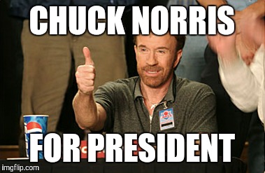 Chuck Norris Approves | CHUCK NORRIS; FOR PRESIDENT | image tagged in memes,chuck norris approves | made w/ Imgflip meme maker