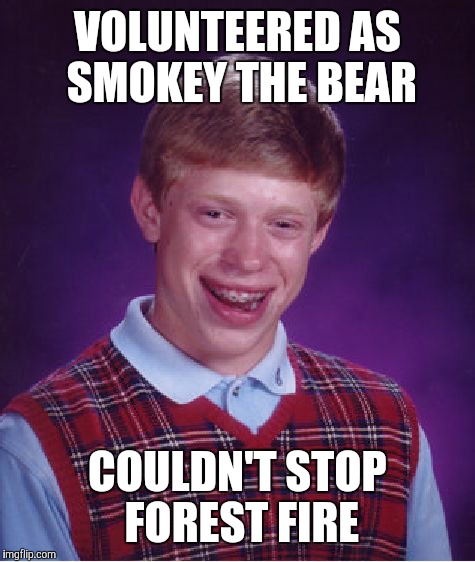 Bad Luck Brian | VOLUNTEERED AS SMOKEY THE BEAR; COULDN'T STOP FOREST FIRE | image tagged in memes,bad luck brian | made w/ Imgflip meme maker