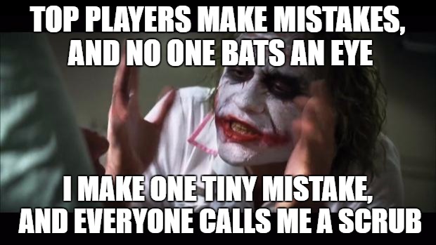 The Woe of Being an Average Gamer | TOP PLAYERS MAKE MISTAKES, AND NO ONE BATS AN EYE; I MAKE ONE TINY MISTAKE, AND EVERYONE CALLS ME A SCRUB | image tagged in memes,and everybody loses their minds | made w/ Imgflip meme maker