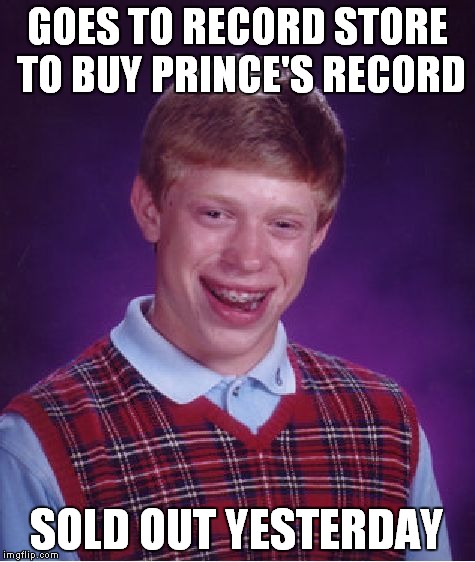 Bad Luck Brian Meme | GOES TO RECORD STORE TO BUY PRINCE'S RECORD SOLD OUT YESTERDAY | image tagged in memes,bad luck brian | made w/ Imgflip meme maker