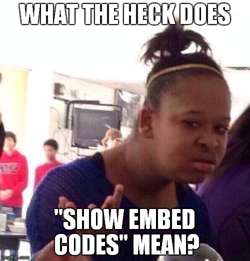 Black Girl Wat | WHAT THE HECK DOES; "SHOW EMBED CODES" MEAN? | image tagged in memes,black girl wat | made w/ Imgflip meme maker
