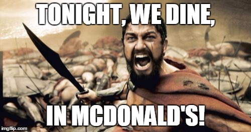Sparta Leonidas | TONIGHT, WE DINE, IN MCDONALD'S! | image tagged in memes,sparta leonidas | made w/ Imgflip meme maker