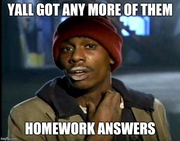 Y'all Got Any More Of That Meme | YALL GOT ANY MORE OF THEM; HOMEWORK ANSWERS | image tagged in memes,dave chappelle | made w/ Imgflip meme maker