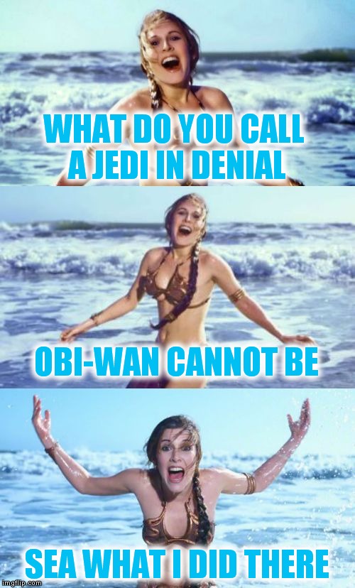 May the bad pun be with you! | WHAT DO YOU CALL A JEDI IN DENIAL; OBI-WAN CANNOT BE; SEA WHAT I DID THERE | image tagged in bad pun leia,princess leia,star wars,beach | made w/ Imgflip meme maker