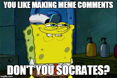 Don't You Squidward Meme | YOU LIKE MAKING MEME COMMENTS DON'T YOU SOCRATES? | image tagged in memes,dont you squidward | made w/ Imgflip meme maker