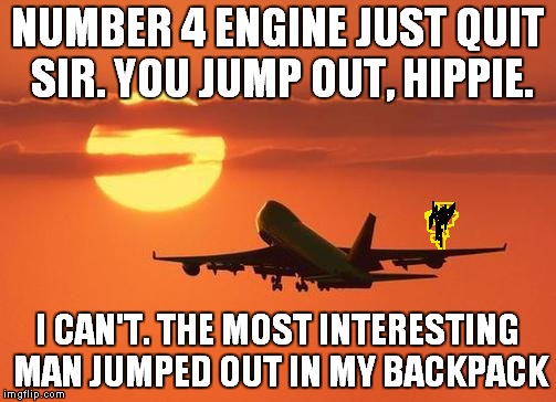 airplanelove | NUMBER 4 ENGINE JUST QUIT SIR. YOU JUMP OUT, HIPPIE. I CAN'T. THE MOST INTERESTING MAN JUMPED OUT IN MY BACKPACK | image tagged in airplanelove | made w/ Imgflip meme maker