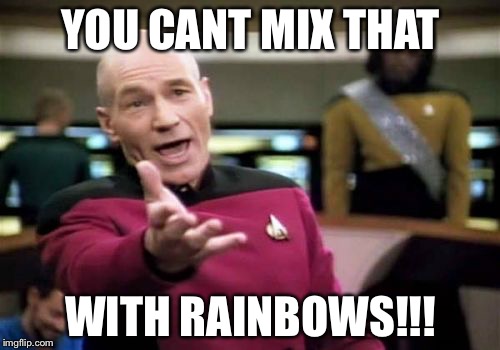 Picard Wtf Meme | YOU CANT MIX THAT WITH RAINBOWS!!! | image tagged in memes,picard wtf | made w/ Imgflip meme maker