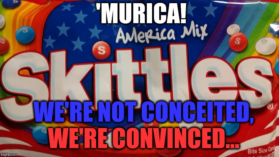 Murica's all about Murica | 'MURICA! WE'RE NOT CONCEITED, WE'RE CONVINCED... | image tagged in america | made w/ Imgflip meme maker