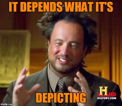 Ancient Aliens Meme | IT DEPENDS WHAT IT'S DEPICTING | image tagged in memes,ancient aliens | made w/ Imgflip meme maker