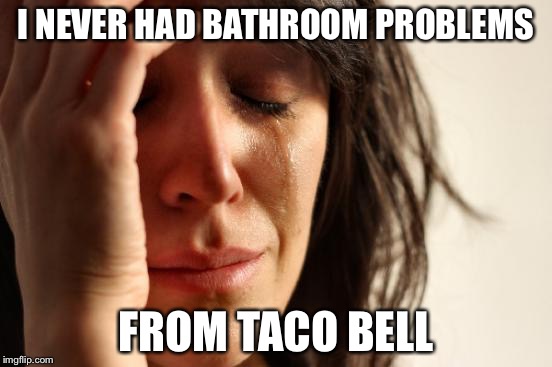 First World Problems Meme | I NEVER HAD BATHROOM PROBLEMS FROM TACO BELL | image tagged in memes,first world problems | made w/ Imgflip meme maker