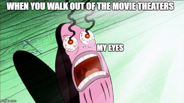 Spongebob My Eyes | WHEN YOU WALK OUT OF THE MOVIE THEATERS; MY EYES | image tagged in spongebob my eyes | made w/ Imgflip meme maker