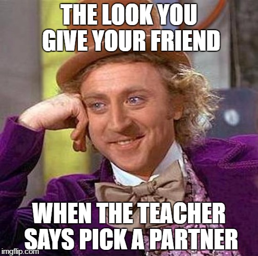Creepy Condescending Wonka Meme | THE LOOK YOU GIVE YOUR FRIEND; WHEN THE TEACHER SAYS PICK A PARTNER | image tagged in memes,creepy condescending wonka | made w/ Imgflip meme maker