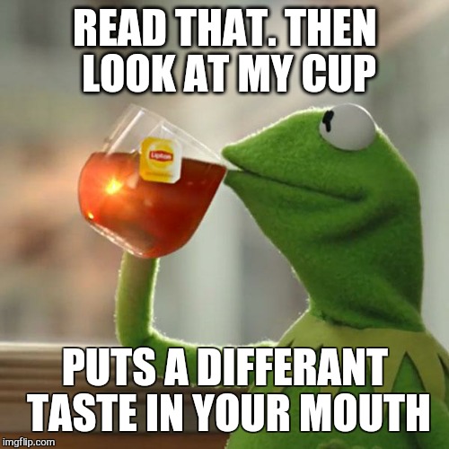 But That's None Of My Business Meme | READ THAT. THEN LOOK AT MY CUP PUTS A DIFFERANT TASTE IN YOUR MOUTH | image tagged in memes,but thats none of my business,kermit the frog | made w/ Imgflip meme maker