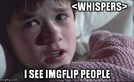 I See Dead People | <WHISPERS>; I SEE IMGFLIP PEOPLE | image tagged in memes,i see dead people | made w/ Imgflip meme maker