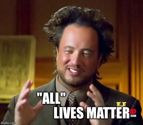 Ancient Aliens | "ALL" 










                    LIVES MATTER | image tagged in memes,ancient aliens | made w/ Imgflip meme maker