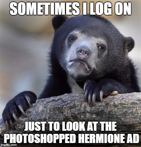 Confession Bear | SOMETIMES I LOG ON; JUST TO LOOK AT THE PHOTOSHOPPED HERMIONE AD | image tagged in memes,confession bear | made w/ Imgflip meme maker