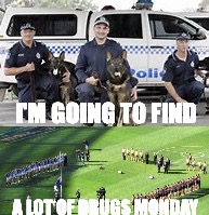 Anzac Day busts | I'M GOING TO FIND; A LOT OF DRUGS MONDAY | image tagged in drugs | made w/ Imgflip meme maker