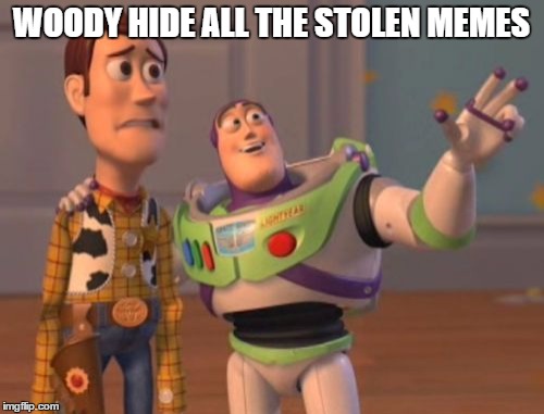 WOODY HIDE ALL THE STOLEN MEMES | image tagged in memes,x x everywhere | made w/ Imgflip meme maker