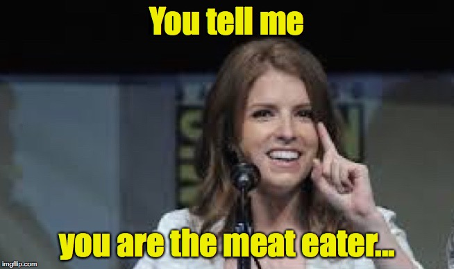 Condescending Anna | You tell me you are the meat eater... | image tagged in condescending anna | made w/ Imgflip meme maker