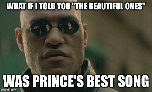 Matrix Morpheus | WHAT IF I TOLD YOU "THE BEAUTIFUL ONES"; WAS PRINCE'S BEST SONG | image tagged in memes,matrix morpheus | made w/ Imgflip meme maker
