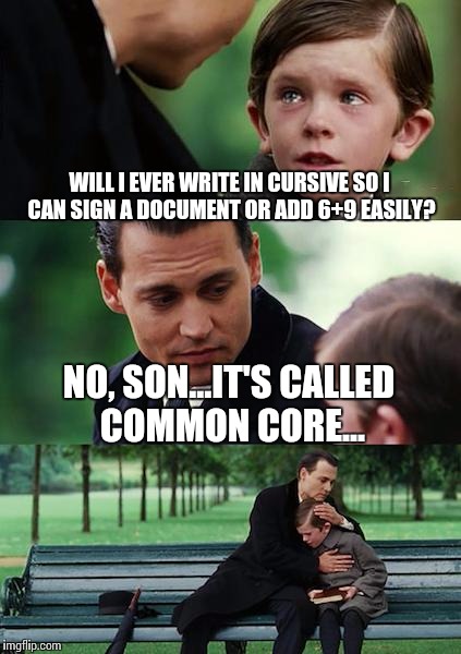 Finding Neverland Meme | WILL I EVER WRITE IN CURSIVE SO I CAN SIGN A DOCUMENT OR ADD 6+9 EASILY? NO, SON...IT'S CALLED COMMON CORE... | image tagged in memes,finding neverland | made w/ Imgflip meme maker