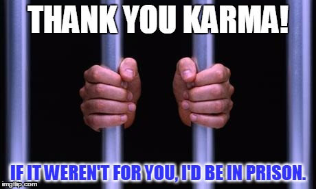 Prison Bars | THANK YOU KARMA! IF IT WEREN'T FOR YOU, I'D BE IN PRISON. | image tagged in prison bars | made w/ Imgflip meme maker