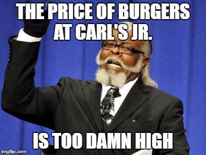 Too Damn High Meme | THE PRICE OF BURGERS AT CARL'S JR. IS TOO DAMN HIGH | image tagged in memes,too damn high | made w/ Imgflip meme maker