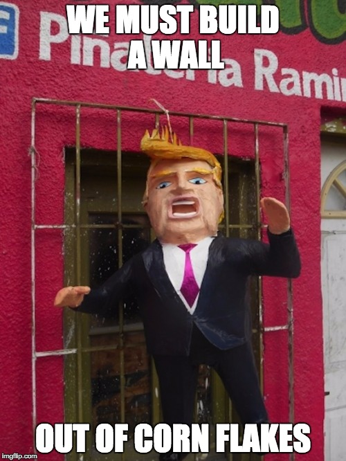 Trump Pinata |  WE MUST BUILD A WALL; OUT OF CORN FLAKES | image tagged in trump pinata | made w/ Imgflip meme maker