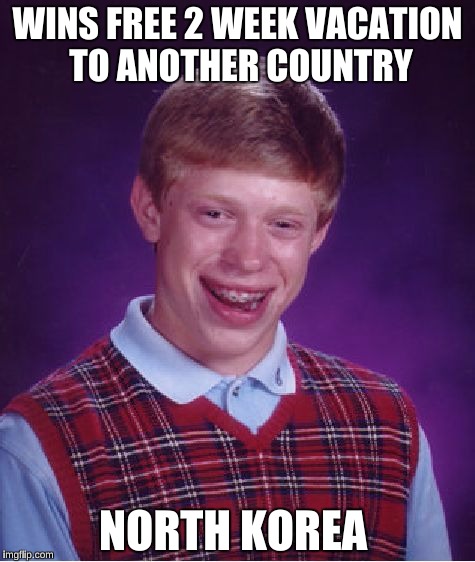 Bad Luck Brian Meme | WINS FREE 2 WEEK VACATION TO ANOTHER COUNTRY; NORTH KOREA | image tagged in memes,bad luck brian | made w/ Imgflip meme maker