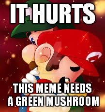IT HURTS THIS MEME NEEDS A GREEN MUSHROOM | made w/ Imgflip meme maker