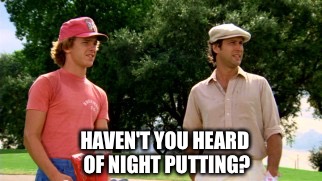HAVEN'T YOU HEARD OF NIGHT PUTTING? | made w/ Imgflip meme maker