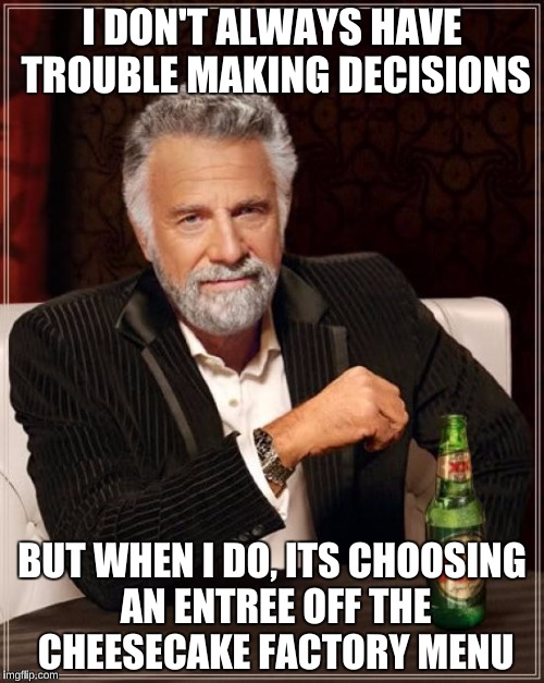 The menu is just too big  | I DON'T ALWAYS HAVE TROUBLE MAKING DECISIONS; BUT WHEN I DO, ITS CHOOSING AN ENTREE OFF THE CHEESECAKE FACTORY MENU | image tagged in memes,the most interesting man in the world,cheesecake,that would be great | made w/ Imgflip meme maker