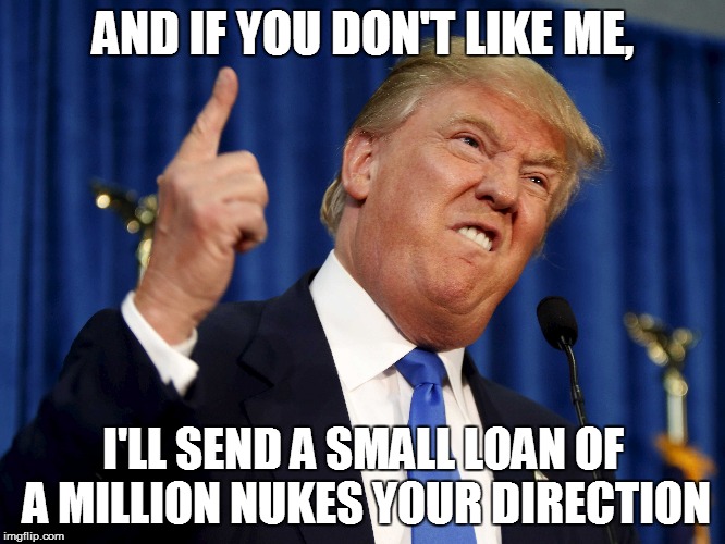 AND IF YOU DON'T LIKE ME, I'LL SEND A SMALL LOAN OF A MILLION NUKES YOUR DIRECTION | made w/ Imgflip meme maker
