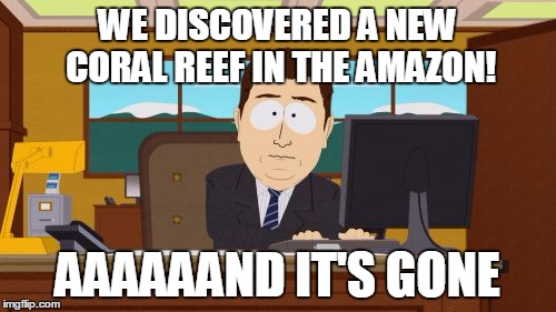 Aaaaand Its Gone Meme | WE DISCOVERED A NEW CORAL REEF IN THE AMAZON! AAAAAAND IT'S GONE | image tagged in memes,aaaaand its gone,AdviceAnimals | made w/ Imgflip meme maker